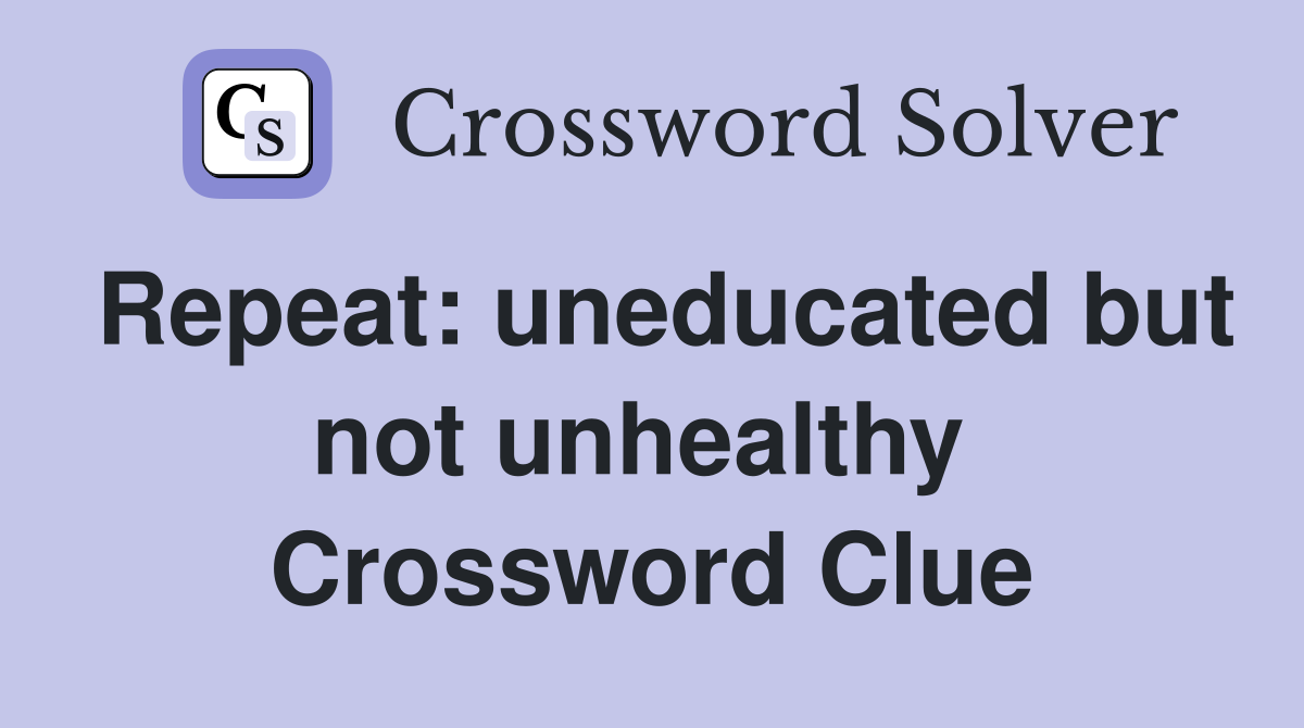 Repeat: uneducated but not unhealthy  Crossword Clue