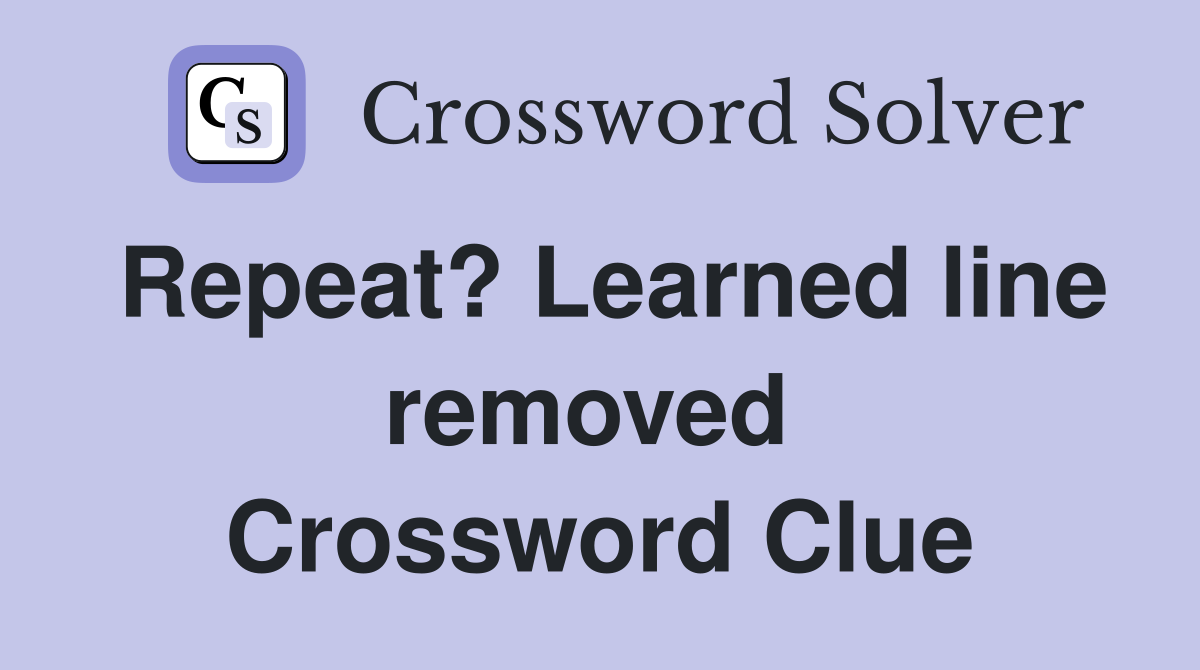 Repeat? Learned line removed  Crossword Clue
