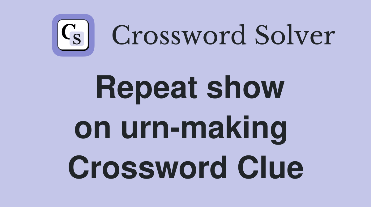 Repeat show on urn-making  Crossword Clue