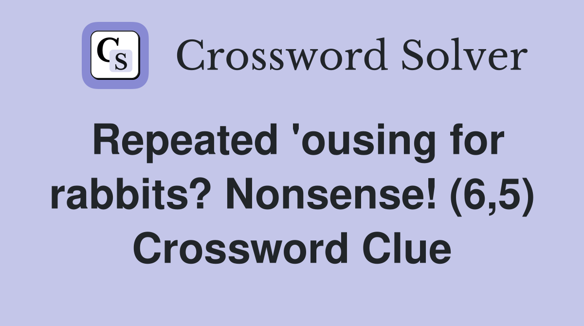Repeated 'ousing for rabbits? Nonsense! (6,5) Crossword Clue