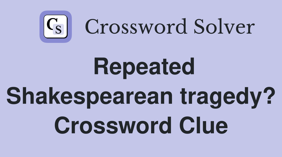 Repeated Shakespearean tragedy? Crossword Clue