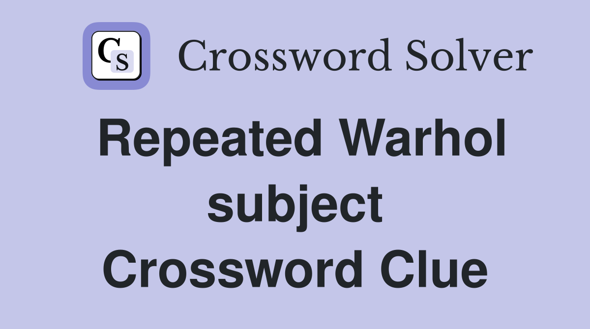 Repeated Warhol subject Crossword Clue