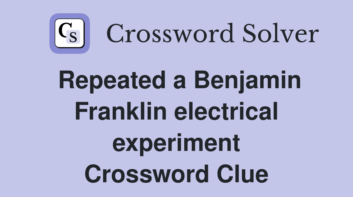 Repeated a Benjamin Franklin electrical experiment Crossword Clue