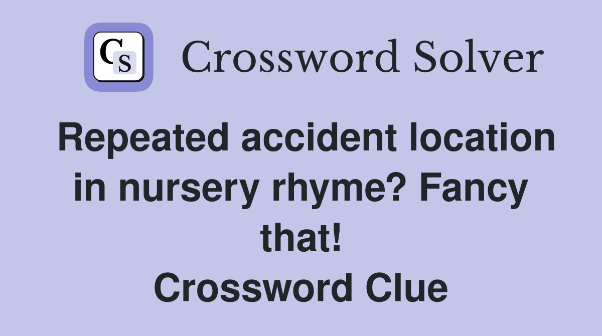 Repeated accident location in nursery rhyme? Fancy that! Crossword Clue