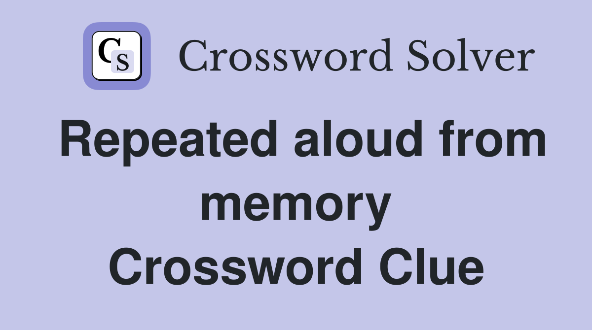 Repeated aloud from memory Crossword Clue