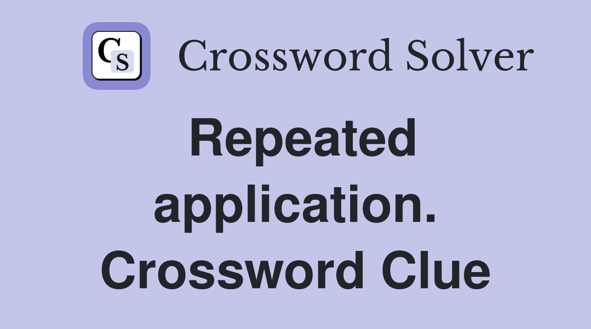 Repeated application. Crossword Clue