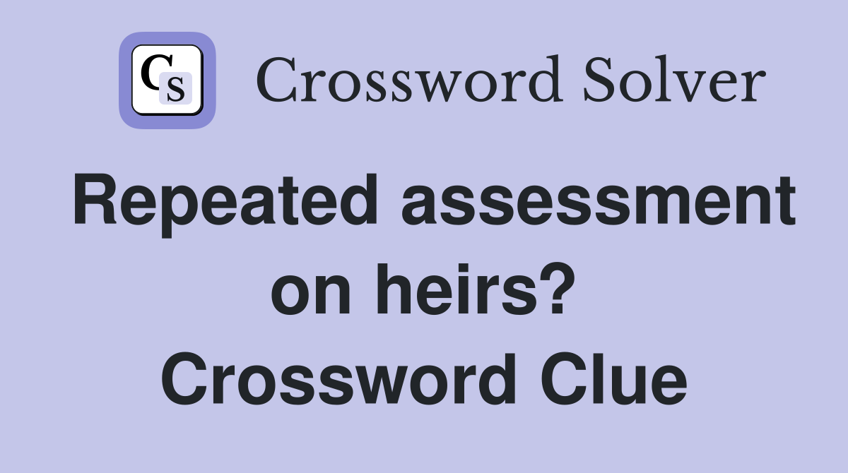 Repeated assessment on heirs? Crossword Clue