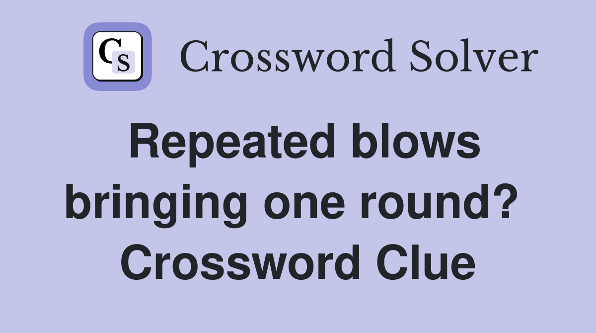 Repeated blows bringing one round?  Crossword Clue