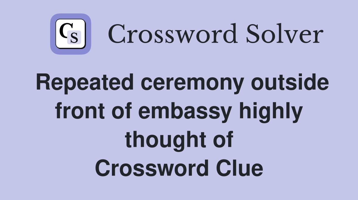 Repeated ceremony outside front of embassy highly thought of Crossword Clue