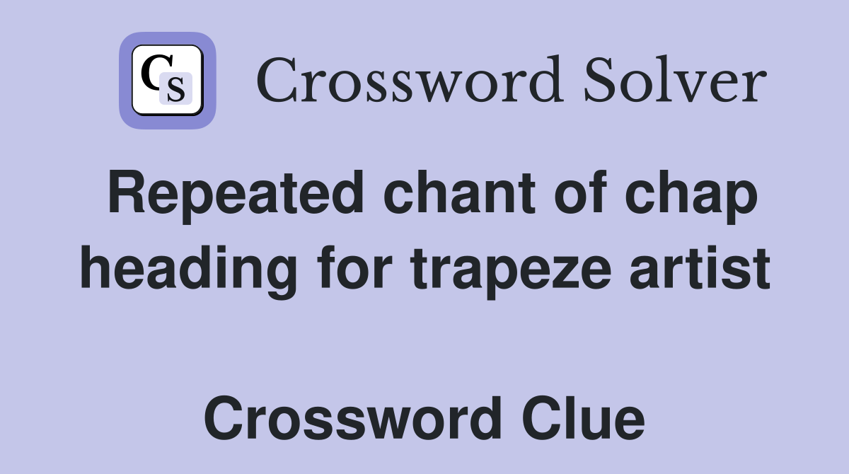 Repeated chant of chap heading for trapeze artist  Crossword Clue