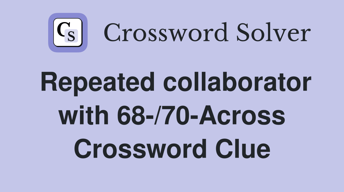 Repeated collaborator with 68-/70-Across Crossword Clue
