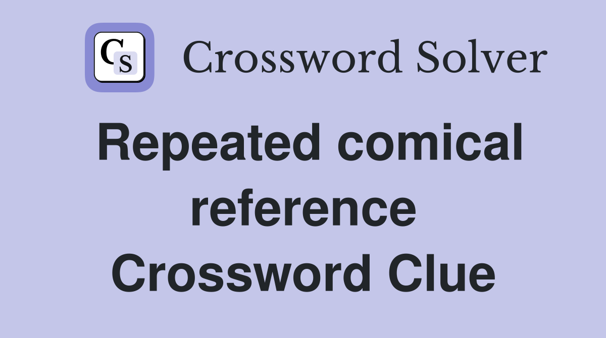 Repeated comical reference Crossword Clue