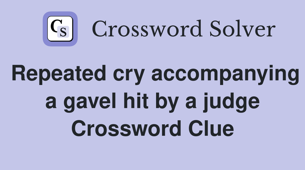 Repeated cry accompanying a gavel hit by a judge Crossword Clue