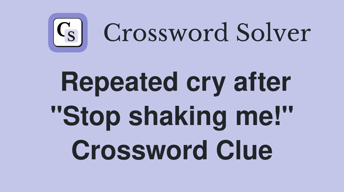 Repeated cry after "Stop shaking me!" Crossword Clue