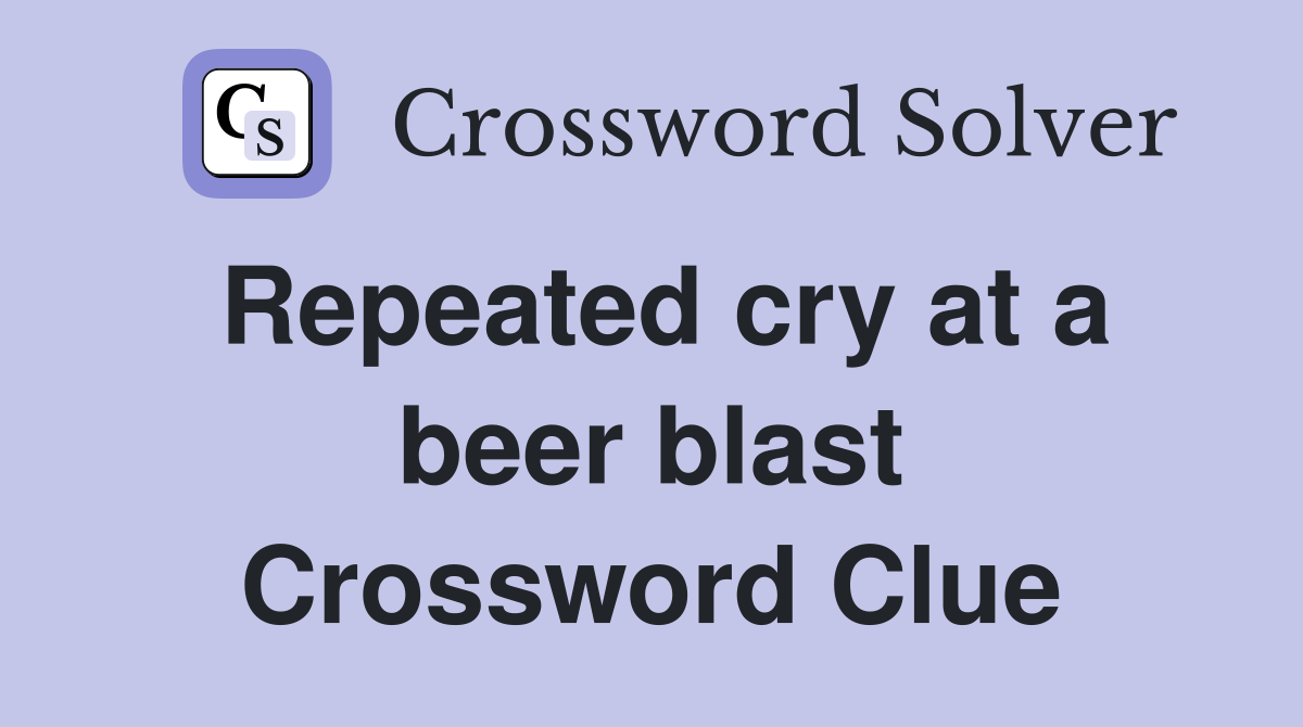 Repeated cry at a beer blast Crossword Clue