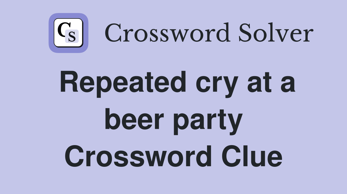 Repeated cry at a beer party Crossword Clue