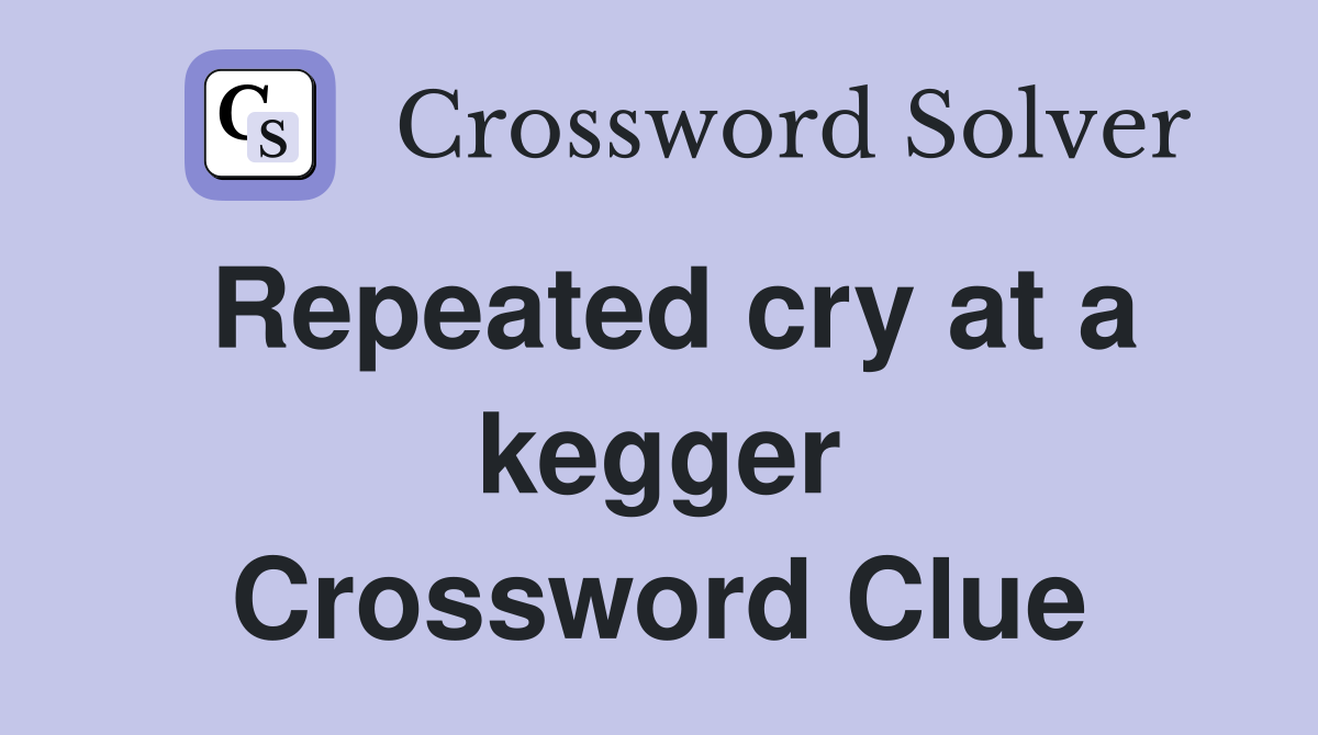 Repeated cry at a kegger Crossword Clue
