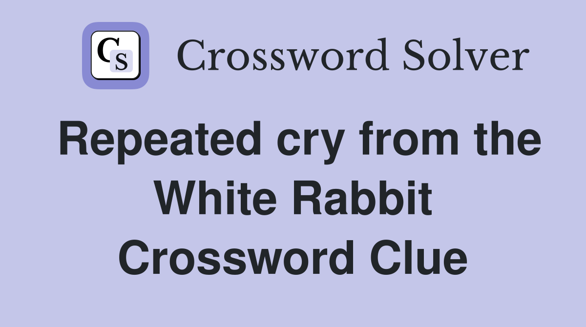Repeated cry from the White Rabbit Crossword Clue