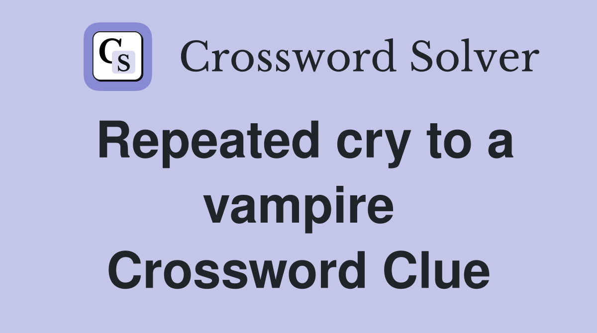 Repeated cry to a vampire Crossword Clue