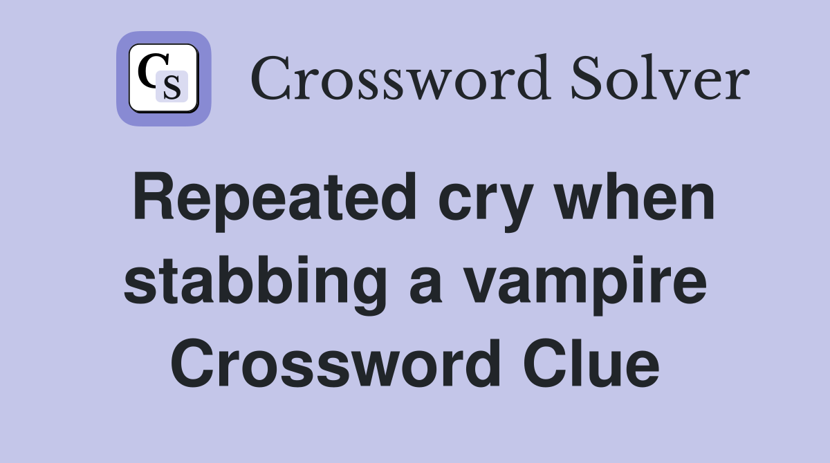 Repeated cry when stabbing a vampire Crossword Clue
