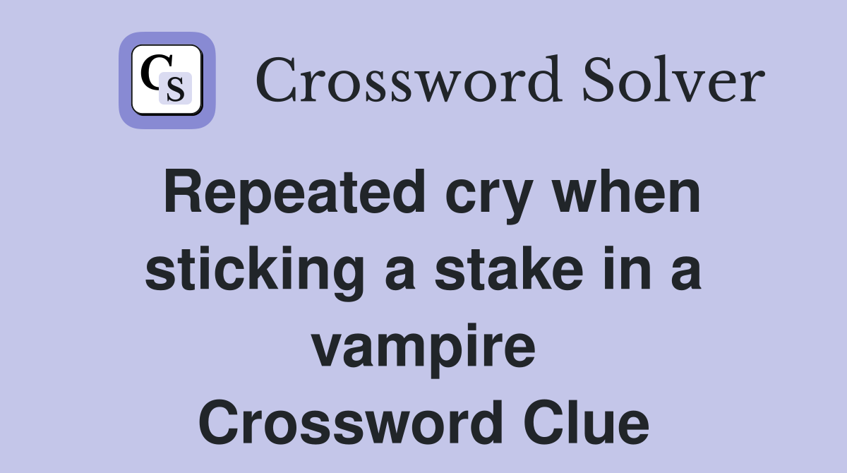 Repeated cry when sticking a stake in a vampire Crossword Clue
