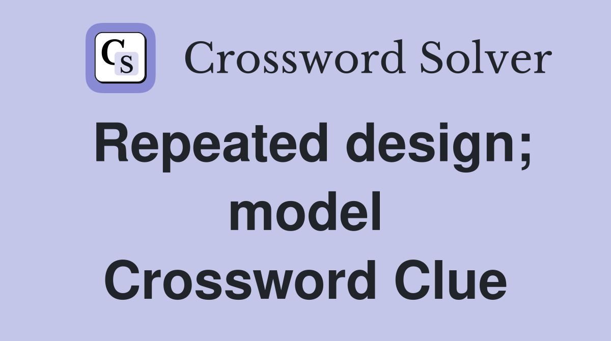 Repeated design; model Crossword Clue