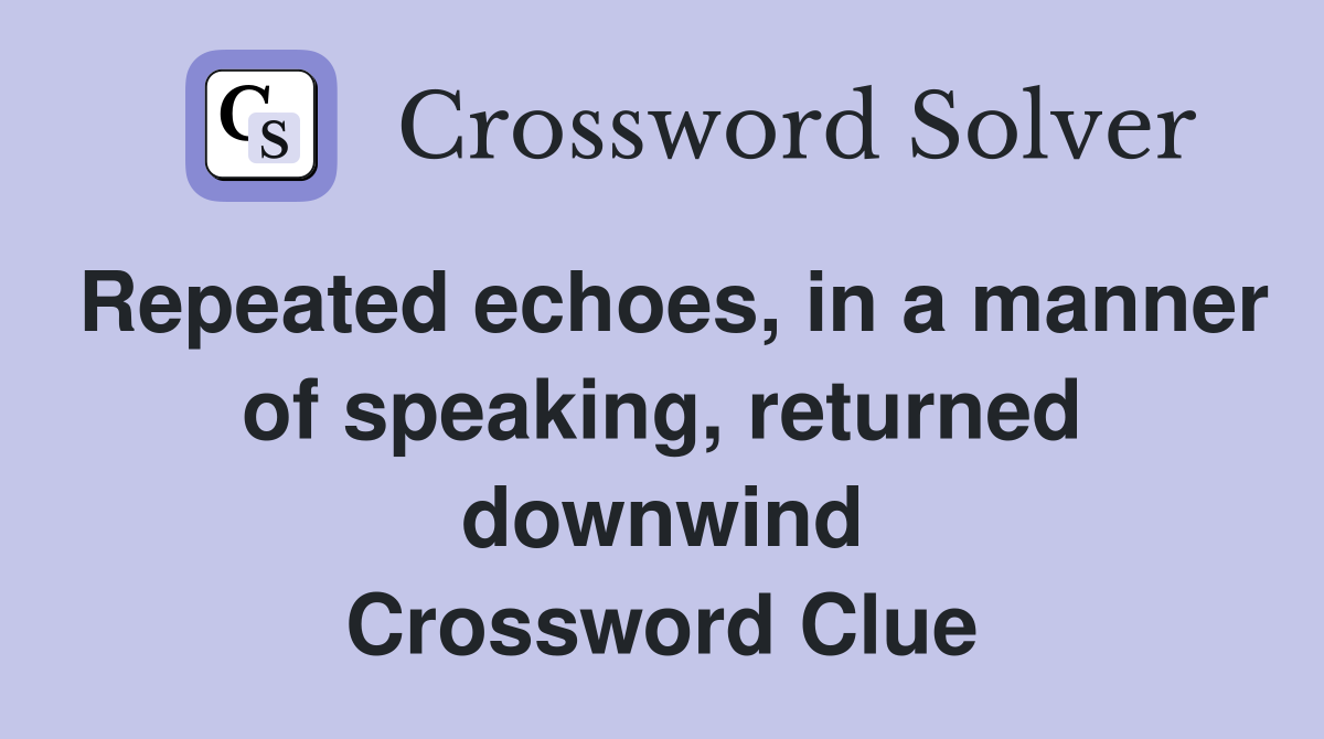 Repeated echoes, in a manner of speaking, returned downwind Crossword Clue