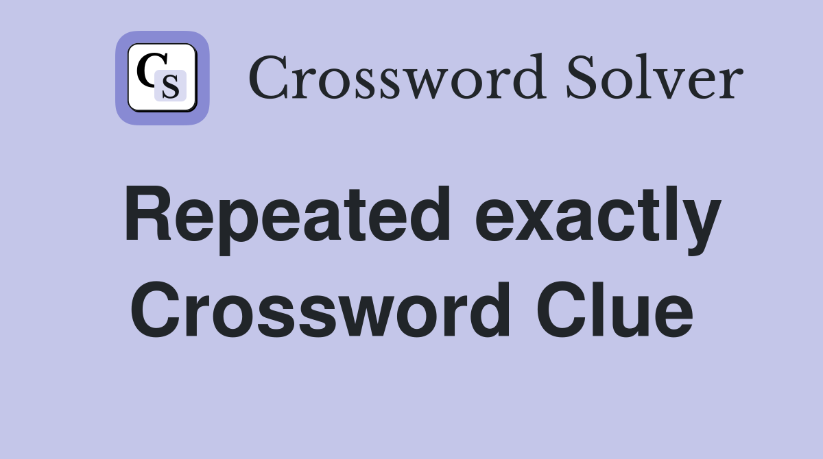 Repeated exactly Crossword Clue