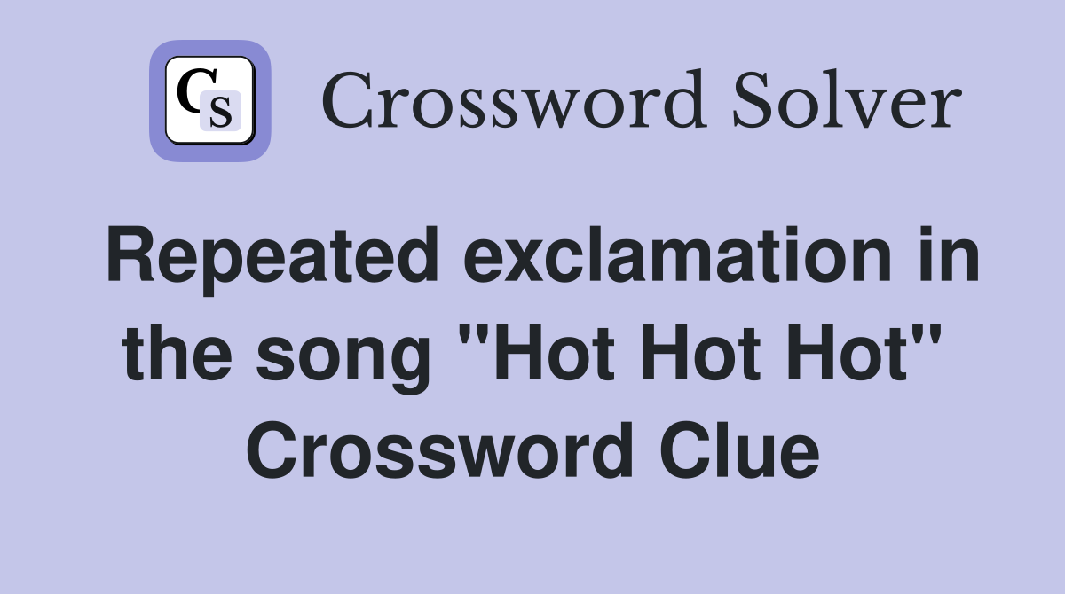 Repeated exclamation in the song "Hot Hot Hot" Crossword Clue