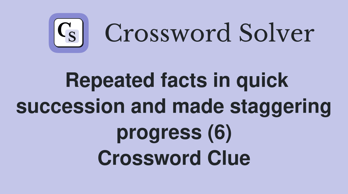 Repeated facts in quick succession and made staggering progress (6) Crossword Clue