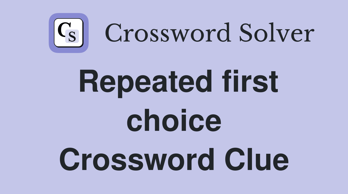 Repeated first choice Crossword Clue