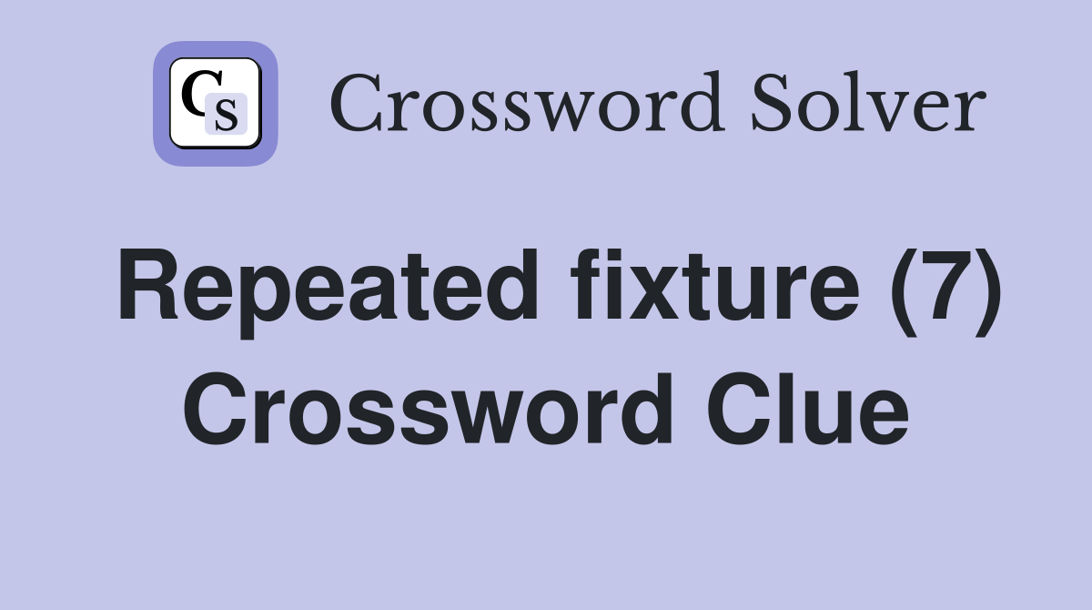 Repeated fixture (7) Crossword Clue