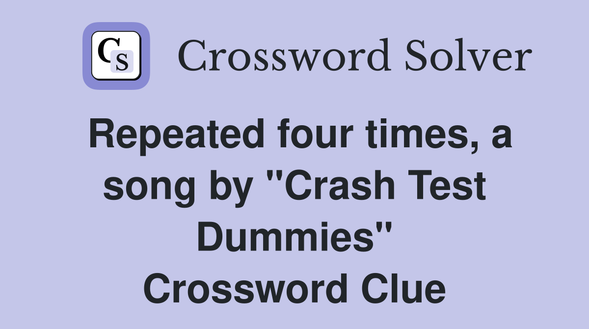 Repeated four times, a song by "Crash Test Dummies" Crossword Clue