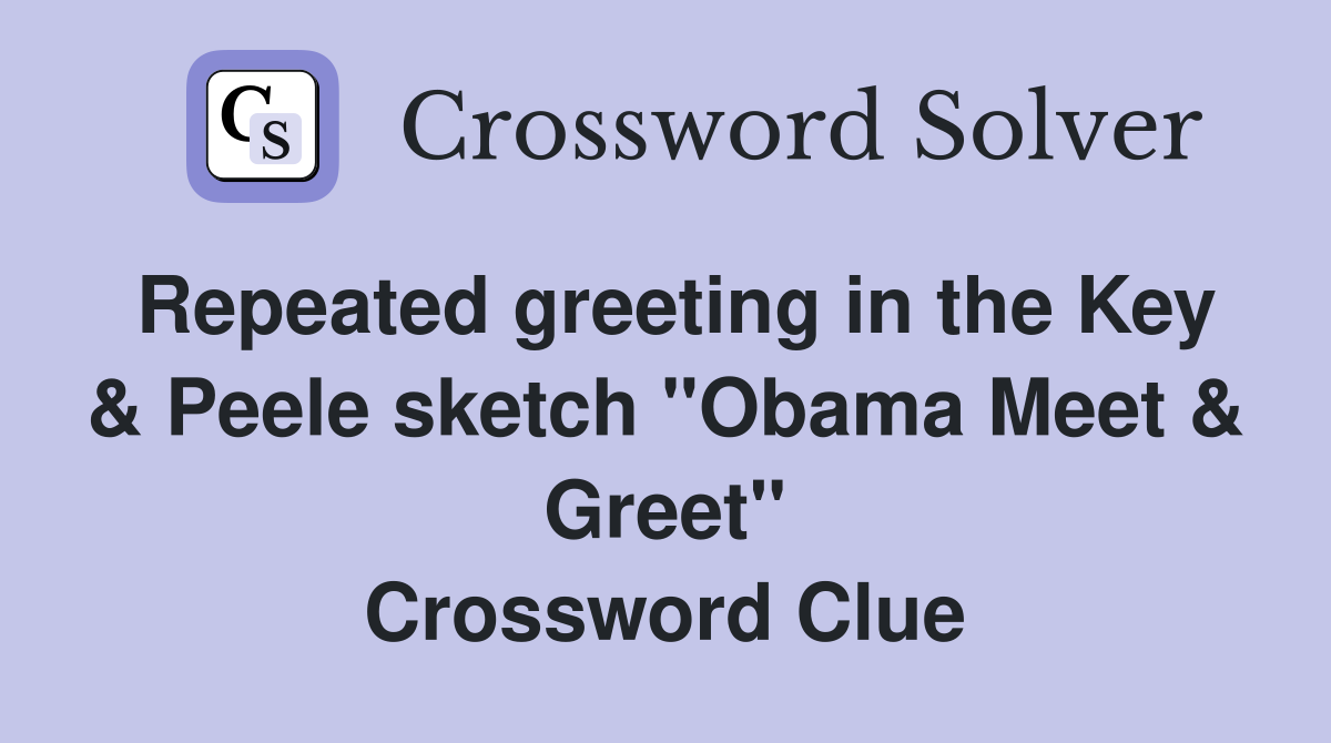 Repeated greeting in the Key & Peele sketch "Obama Meet & Greet" Crossword Clue