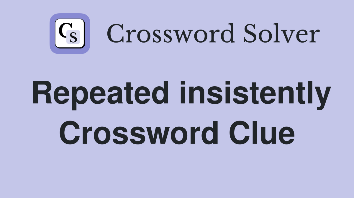 Repeated insistently Crossword Clue
