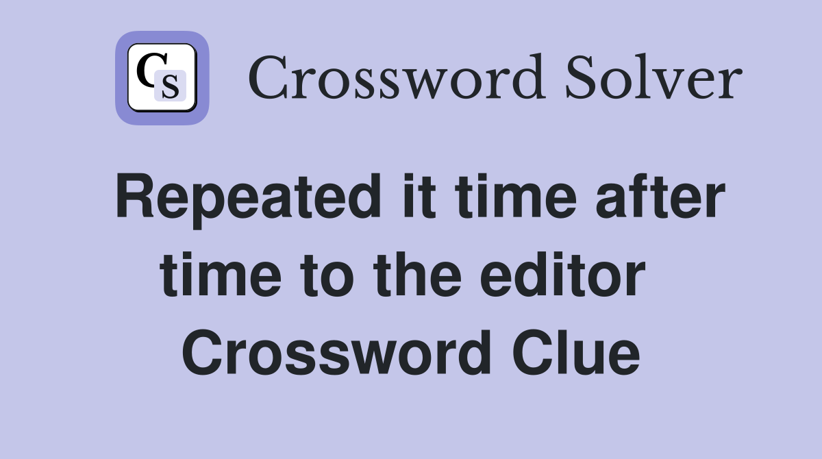 Repeated it time after time to the editor  Crossword Clue