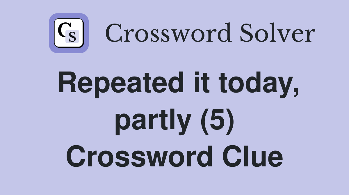 Repeated it today, partly (5) Crossword Clue