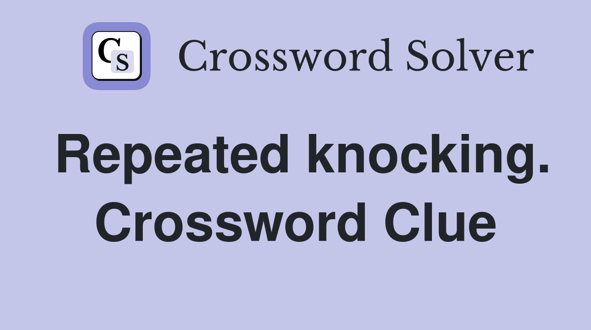 Repeated knocking. Crossword Clue