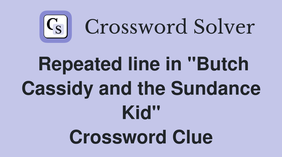 Repeated line in "Butch Cassidy and the Sundance Kid" Crossword Clue