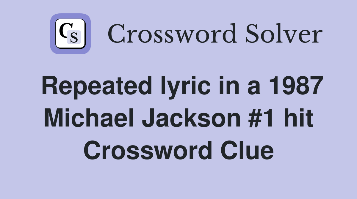 Repeated lyric in a 1987 Michael Jackson #1 hit Crossword Clue
