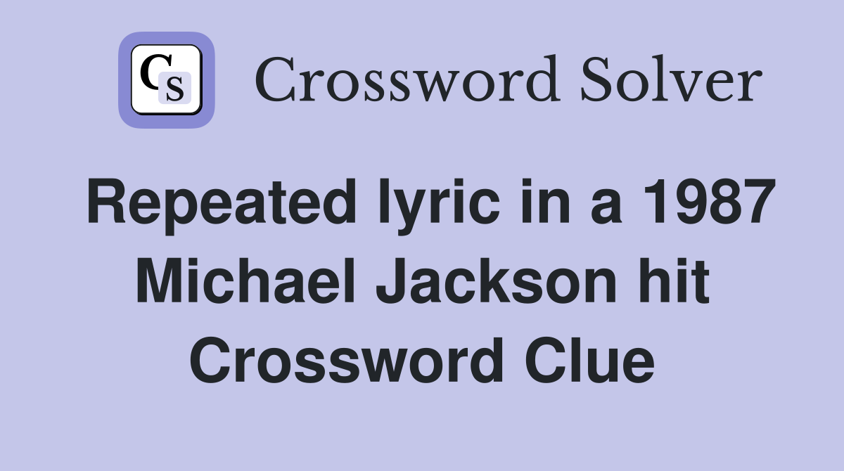 Repeated lyric in a 1987 Michael Jackson hit Crossword Clue