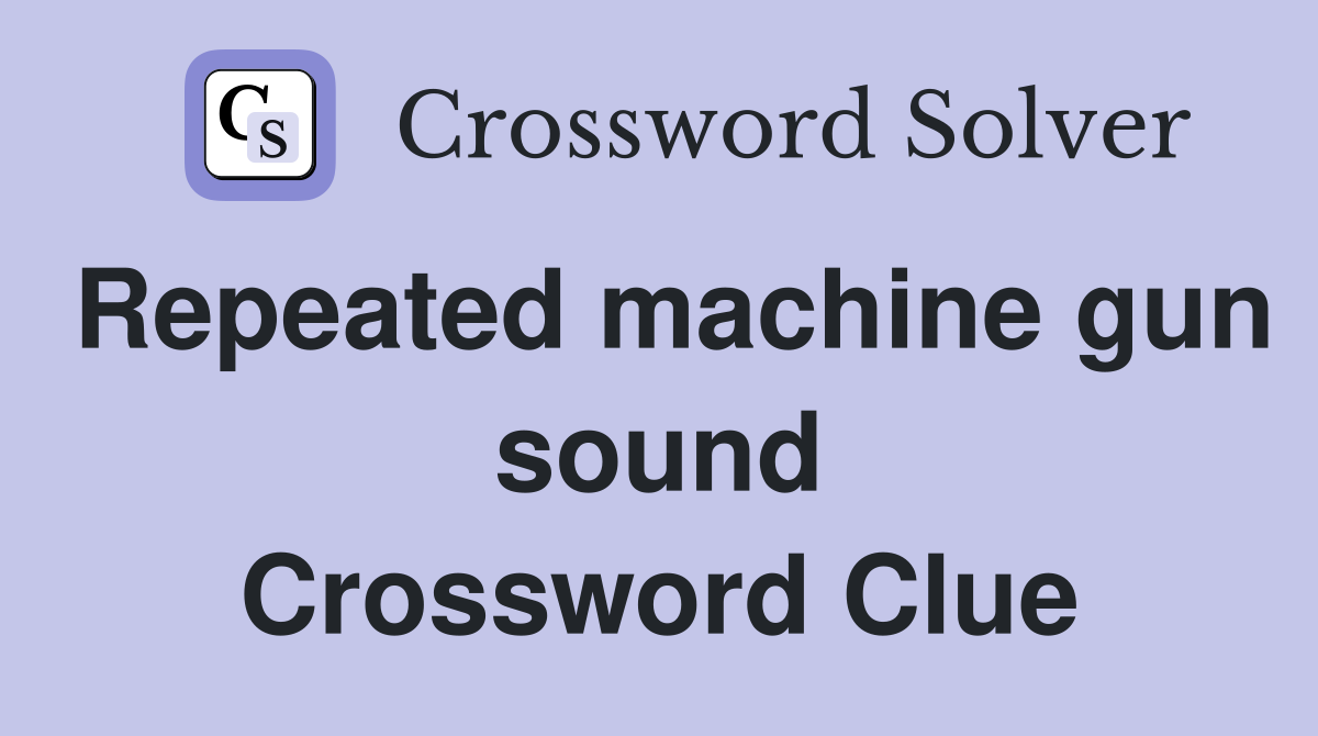 Repeated machine gun sound Crossword Clue