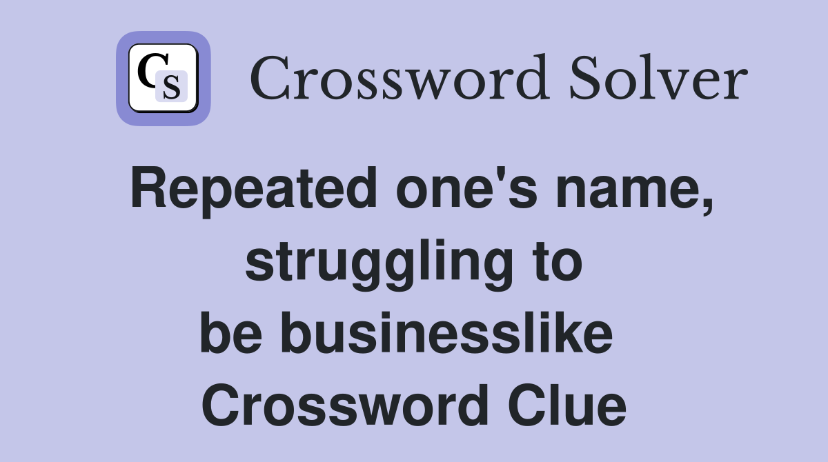 Repeated one's name, struggling to be businesslike  Crossword Clue