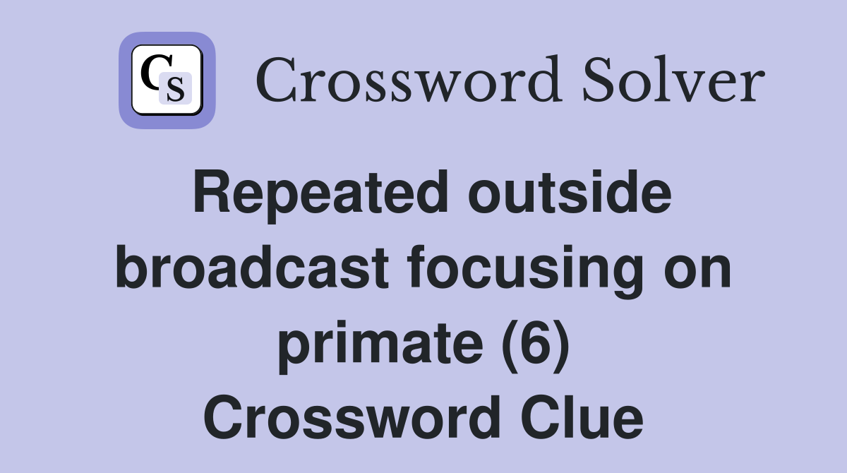 Repeated outside broadcast focusing on primate (6) Crossword Clue