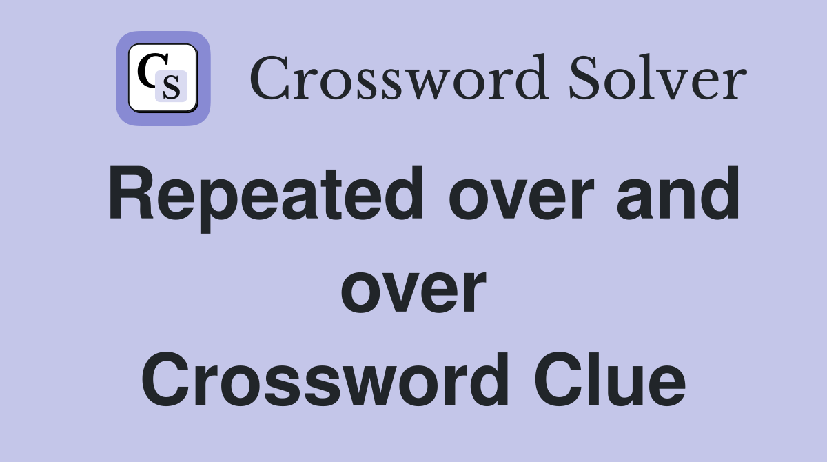 Repeated over and over Crossword Clue