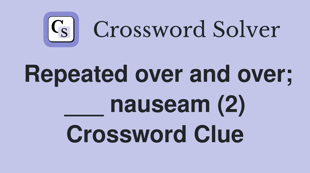 Repeated over and over; ___ nauseam (2) Crossword Clue