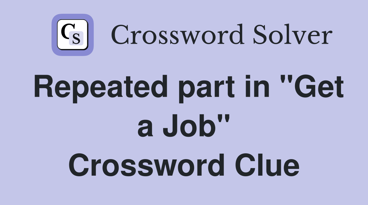 Repeated part in "Get a Job" Crossword Clue