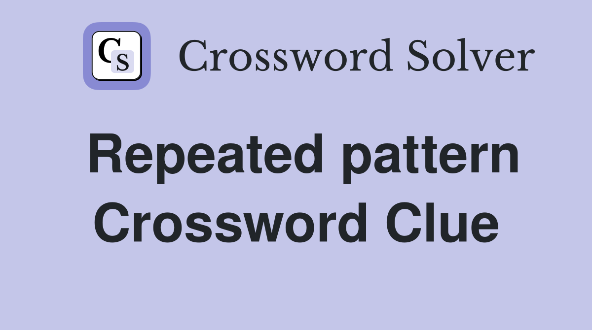 Repeated pattern Crossword Clue