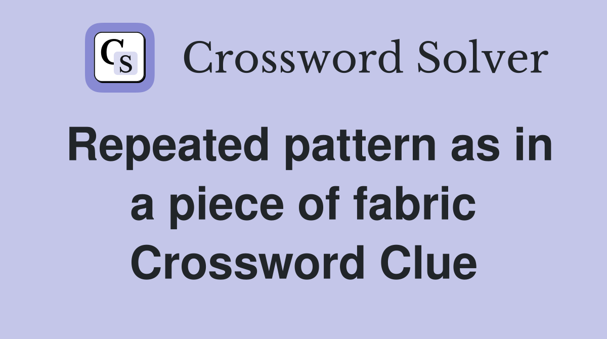 Repeated pattern as in a piece of fabric Crossword Clue