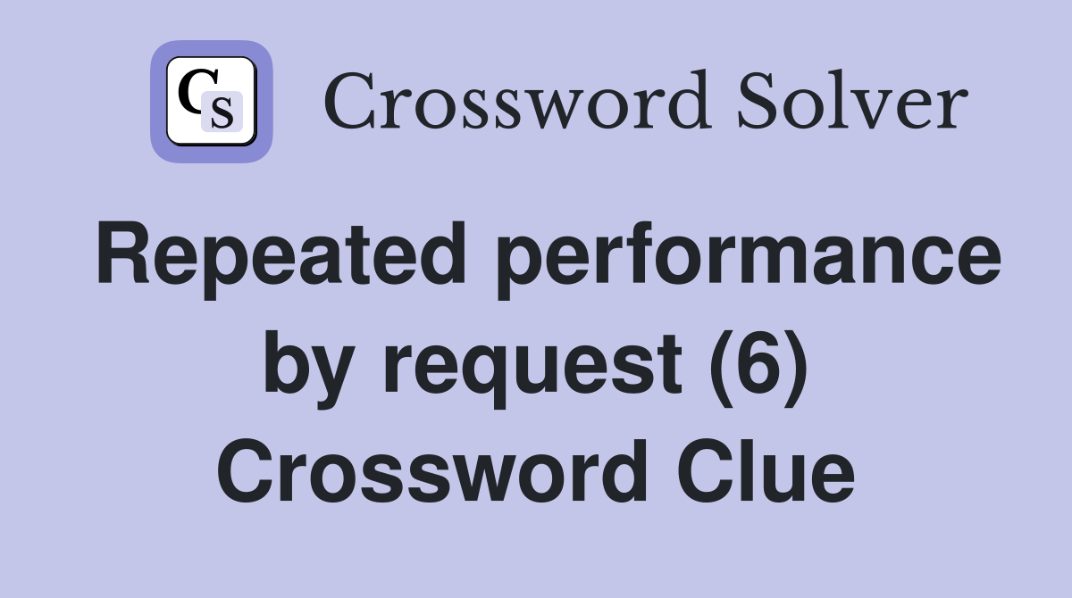 Repeated performance by request (6) Crossword Clue